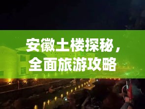 安徽土楼探秘，全面旅游攻略，带你领略独特风情！