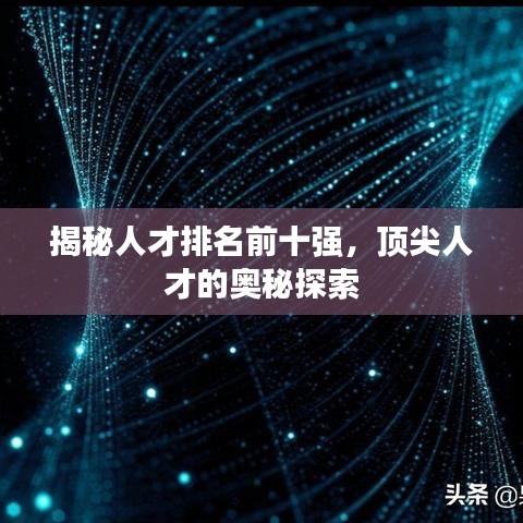 揭秘人才排名前十强，顶尖人才的奥秘探索