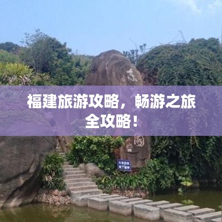福建旅游攻略，畅游之旅全攻略！