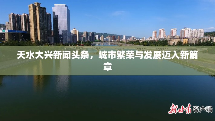 天水大兴新闻头条，城市繁荣与发展迈入新篇章