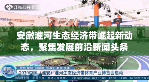 安徽淮河生态经济带崛起新动态，聚焦发展前沿新闻头条
