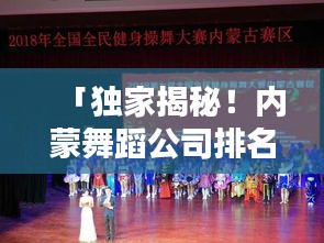 「独家揭秘！内蒙舞蹈公司排名及行业全景概览」