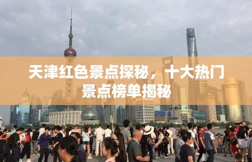 天津红色景点探秘，十大热门景点榜单揭秘
