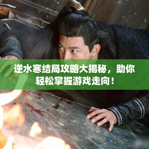 逆水寒结局攻略大揭秘，助你轻松掌握游戏走向！