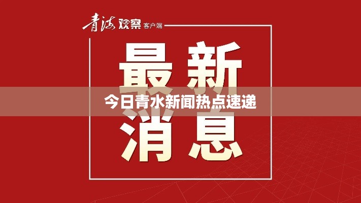 今日青水新闻热点速递