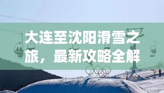 大连至沈阳滑雪之旅，最新攻略全解析