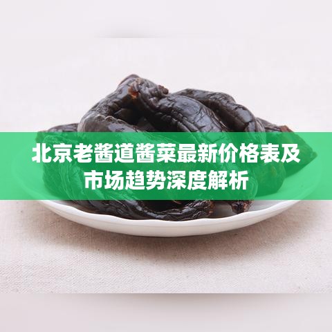 北京老酱道酱菜最新价格表及市场趋势深度解析