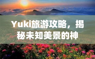 Yuki旅游攻略，揭秘未知美景的神秘面纱