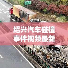 绍兴汽车碰撞事件视频最新进展，现场直击，揭秘事故真相