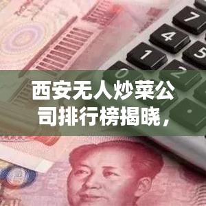 西安无人炒菜公司排行榜揭晓，领先企业一览无余！