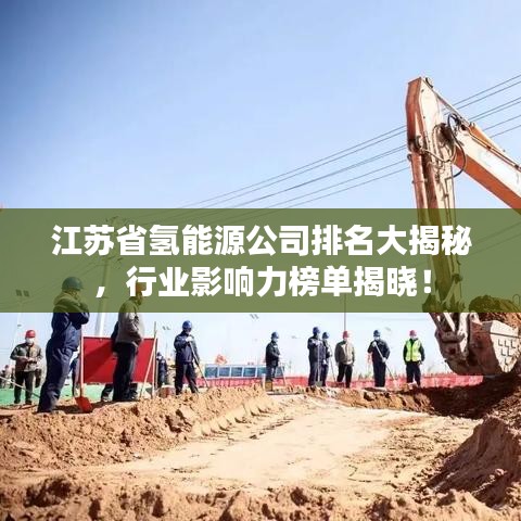 江苏省氢能源公司排名大揭秘，行业影响力榜单揭晓！