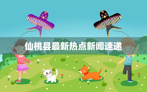 仙桃县最新热点新闻速递