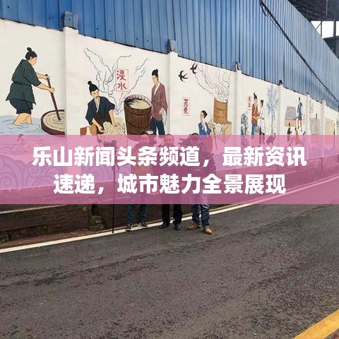 乐山新闻头条频道，最新资讯速递，城市魅力全景展现