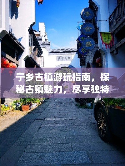 宁乡古镇游玩指南，探秘古镇魅力，尽享独特风情！