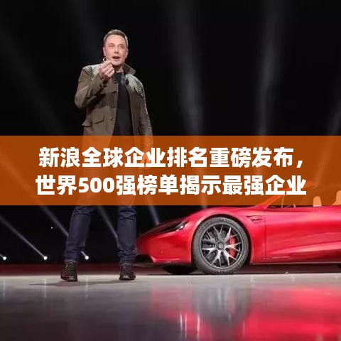新浪全球企业排名重磅发布，世界500强榜单揭示最强企业力量分布