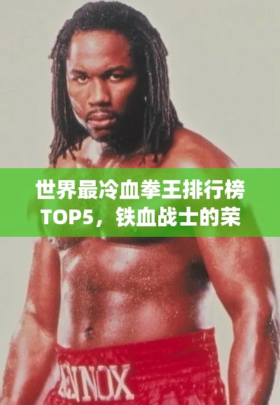 世界最冷血拳王排行榜TOP5，铁血战士的荣耀与争议