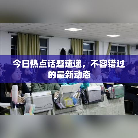 今日热点话题速递，不容错过的最新动态