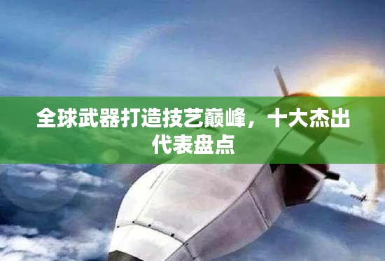 全球武器打造技艺巅峰，十大杰出代表盘点