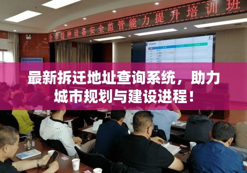 最新拆迁地址查询系统，助力城市规划与建设进程！