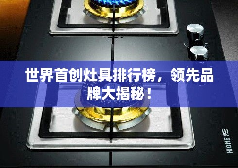 世界首创灶具排行榜，领先品牌大揭秘！