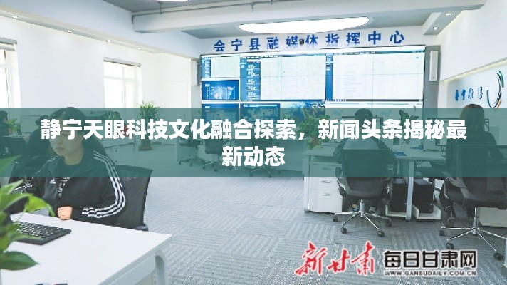 静宁天眼科技文化融合探索，新闻头条揭秘最新动态