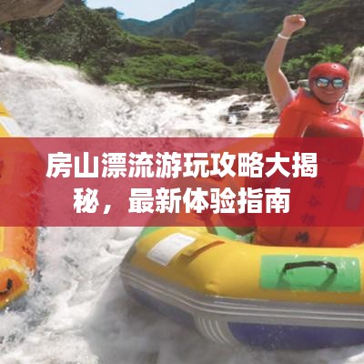 房山漂流游玩攻略大揭秘，最新体验指南