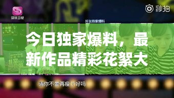 今日独家爆料，最新作品精彩花絮大放送