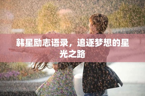 韩星励志语录，追逐梦想的星光之路