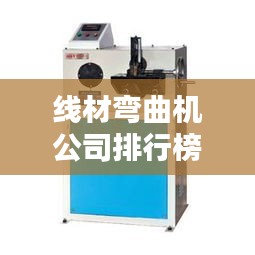 线材弯曲机公司排行榜及行业影响力解析