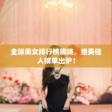 全球美女排行榜揭晓，绝美佳人榜单出炉！