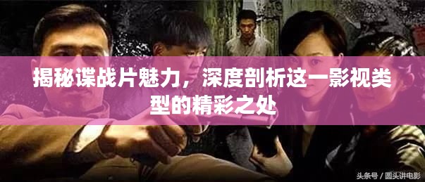 揭秘谍战片魅力，深度剖析这一影视类型的精彩之处