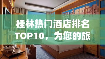 桂林热门酒店排名TOP10，为您的旅行打造完美住宿体验