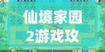 仙境家园2游戏攻略视频详解，带你玩转游戏世界！