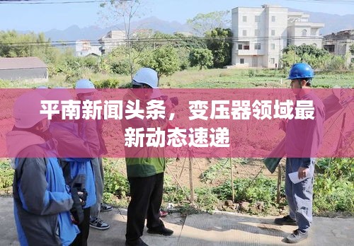 平南新闻头条，变压器领域最新动态速递