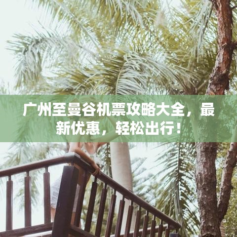 广州至曼谷机票攻略大全，最新优惠，轻松出行！