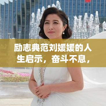 励志典范刘媛媛的人生启示，奋斗不息，成就梦想之路
