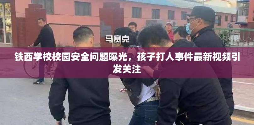 铁西学校校园安全问题曝光，孩子打人事件最新视频引发关注