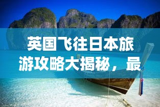 英国飞往日本旅游攻略大揭秘，最新指南助你畅游岛国！