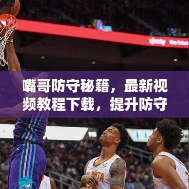 嘴哥防守秘籍，最新视频教程下载，提升防守技巧！