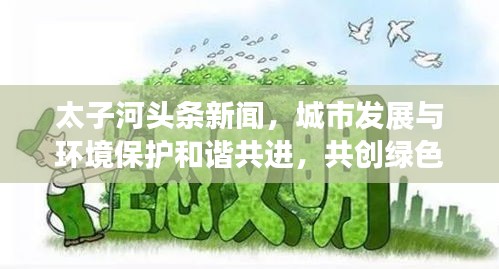 太子河头条新闻，城市发展与环境保护和谐共进，共创绿色未来
