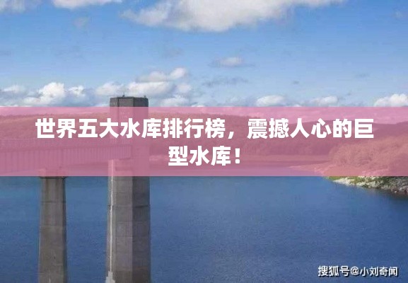 世界五大水库排行榜，震撼人心的巨型水库！