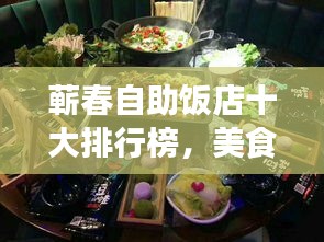 蕲春自助饭店十大排行榜，美食之旅的不二之选