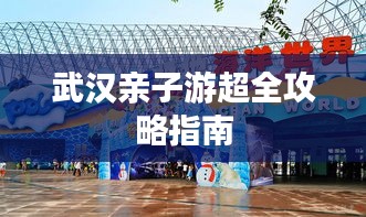 武汉亲子游超全攻略指南