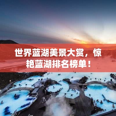 世界蓝湖美景大赏，惊艳蓝湖排名榜单！