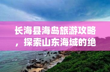长海县海岛旅游攻略，探索山东海域的绝美魅力