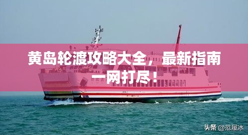 黄岛轮渡攻略大全，最新指南一网打尽！