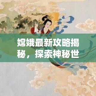 嫦娥最新攻略揭秘，探索神秘世界的无限魅力