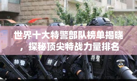 世界十大特警部队榜单揭晓，探秘顶尖特战力量排名