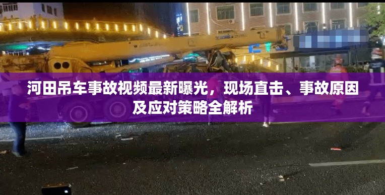 河田吊车事故视频最新曝光，现场直击、事故原因及应对策略全解析
