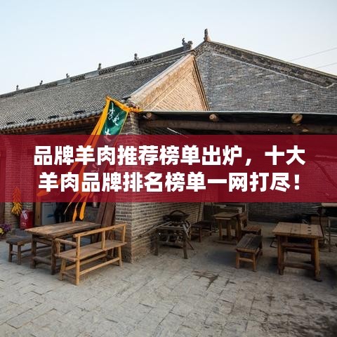 品牌羊肉推荐榜单出炉，十大羊肉品牌排名榜单一网打尽！
